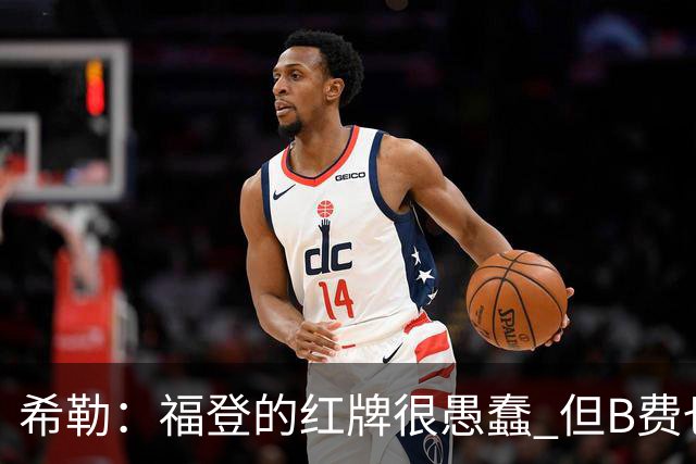 希勒：福登的红牌很愚蠢 但B费也应该被红牌罚下，如果罚就都得罚